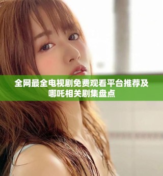 全網最全電視劇免費觀看平臺推薦及哪吒相關劇集盤點