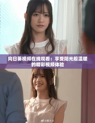 向日葵視頻在線觀看：享受陽(yáng)光般溫暖的精彩視頻體驗(yàn)