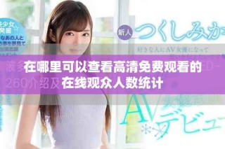 在哪里可以查看高清免費(fèi)觀看的在線觀眾人數(shù)統(tǒng)計(jì)