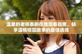 溫柔的老師泰劇在線觀看指南，暢享溫情校園故事的最佳選擇