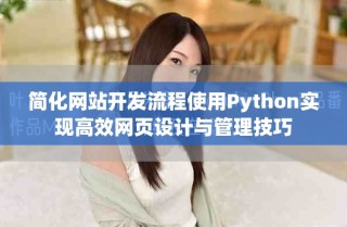 簡(jiǎn)化網(wǎng)站開(kāi)發(fā)流程使用Python實(shí)現(xiàn)高效網(wǎng)頁(yè)設(shè)計(jì)與管理技巧