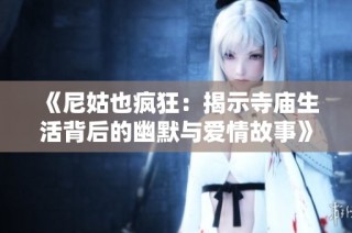 《尼姑也瘋狂：揭示寺廟生活背后的幽默與愛情故事》