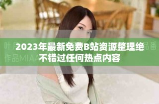 2023年最新免費(fèi)B站資源整理絕不錯(cuò)過(guò)任何熱點(diǎn)內(nèi)容