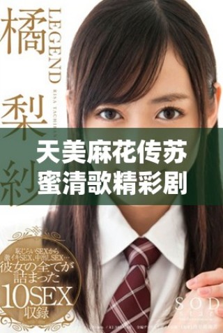 天美麻花傳蘇蜜清歌精彩劇情和角色分析全解讀