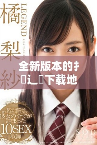 全新版本的扌喿辶畐下載地址及使用指南一手掌握