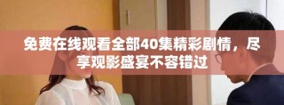 免費(fèi)在線觀看全部40集精彩劇情，盡享觀影盛宴不容錯(cuò)過(guò)
