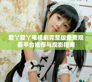 愛(ài)丫愛(ài)丫電視劇完整版免費(fèi)觀看平臺(tái)推薦與觀影指南