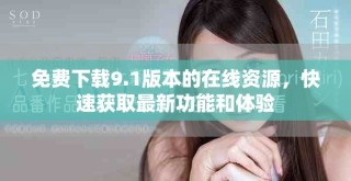 免費(fèi)下載9.1版本的在線資源，快速獲取最新功能和體驗(yàn)
