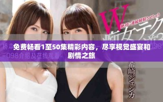 免費(fèi)暢看1至50集精彩內(nèi)容，盡享視覺(jué)盛宴和劇情之旅