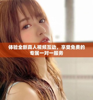 體驗(yàn)全新真人視頻互動(dòng)，享受免費(fèi)的專屬一對(duì)一服務(wù)