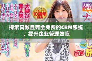 探索高效且完全免費(fèi)的CRM系統(tǒng)，提升企業(yè)管理效率