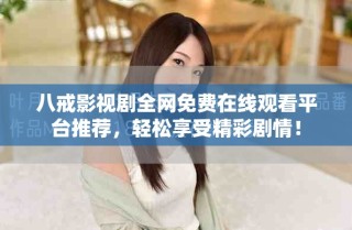 八戒影視劇全網(wǎng)免費(fèi)在線(xiàn)觀看平臺(tái)推薦，輕松享受精彩劇情！