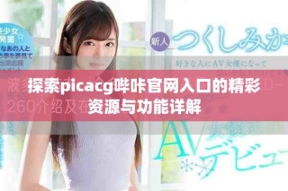 探索picacg嗶咔官網(wǎng)入口的精彩資源與功能詳解