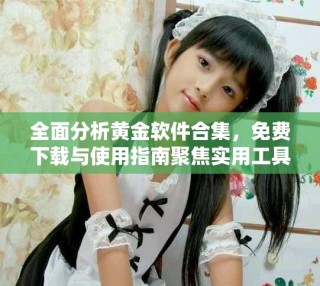 全面分析黃金軟件合集，免費(fèi)下載與使用指南聚焦實(shí)用工具推薦