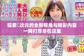 探索囧次元的全新視角與精彩內(nèi)容一網(wǎng)打盡盡在這里