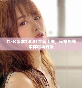 九·幺版本1.0.31全新上線，玩命加載中體驗(yàn)再升級(jí)