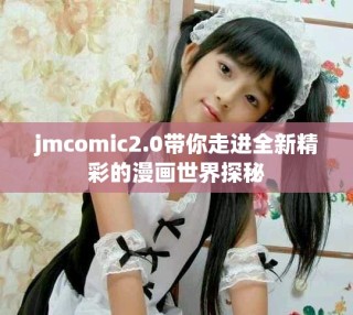 jmcomic2.0帶你走進全新精彩的漫畫世界探秘