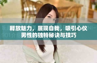 釋放魅力，展現(xiàn)自我，吸引心儀男性的獨(dú)特秘訣與技巧