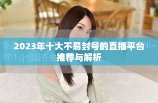 2023年十大不易封號(hào)的直播平臺(tái)推薦與解析