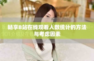 暢享B站在線觀看人數(shù)統(tǒng)計的方法與考慮因素