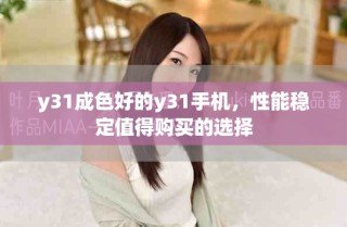 y31成色好的y31手機，性能穩(wěn)定值得購買的選擇