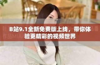 B站9.1全新免費版上線，帶你體驗更精彩的視頻世界