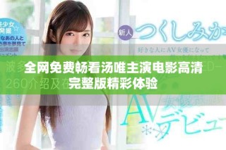 全網(wǎng)免費(fèi)暢看湯唯主演電影高清完整版精彩體驗(yàn)