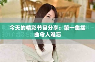 今天的精彩節(jié)目分享：第一集插曲令人難忘