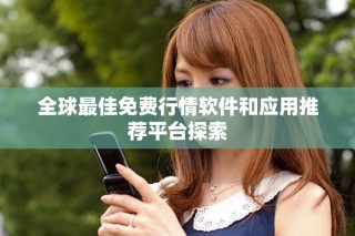 全球最佳免費(fèi)行情軟件和應(yīng)用推薦平臺探索