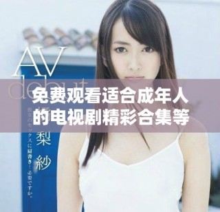 免費觀看適合成年人的電視劇精彩合集等你來發(fā)現(xiàn)！