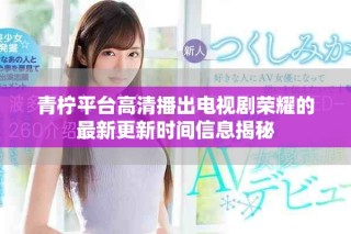 青檸平臺(tái)高清播出電視劇榮耀的最新更新時(shí)間信息揭秘