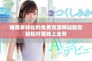 推薦多樣化的免費(fèi)貨源網(wǎng)站助您輕松開展線上業(yè)務(wù)