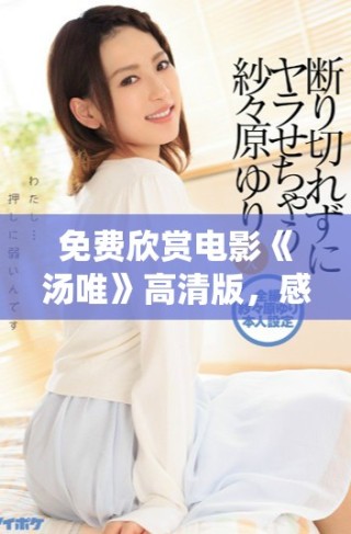 免費(fèi)欣賞電影《湯唯》高清版，感受精彩演繹與動人故事