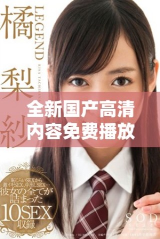 全新國(guó)產(chǎn)高清內(nèi)容免費(fèi)播放平臺(tái)讓你暢享觀影樂(lè)趣