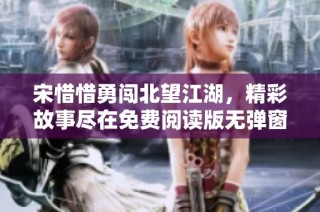 宋惜惜勇闖北望江湖，精彩故事盡在免費閱讀版無彈窗呈現(xiàn)