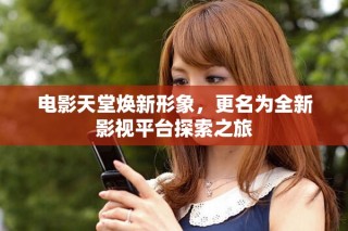 電影天堂煥新形象，更名為全新影視平臺探索之旅