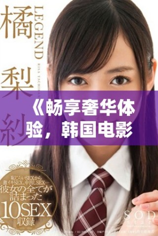 《暢享奢華體驗，韓國電影頭等艙帶你領略不一樣的旅程》