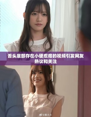 舌頭底部存在小硬疙瘩的視頻引發(fā)網友熱議和關注