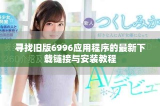 尋找舊版6996應用程序的最新下載鏈接與安裝教程