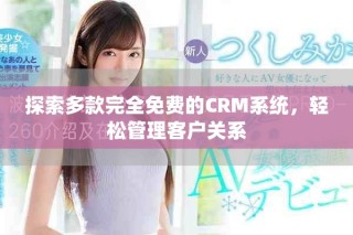 探索多款完全免費(fèi)的CRM系統(tǒng)，輕松管理客戶關(guān)系
