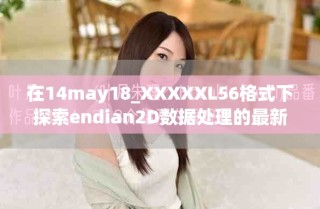 在14may18_XXXXXL56格式下探索endian2D數據處理的最新方法