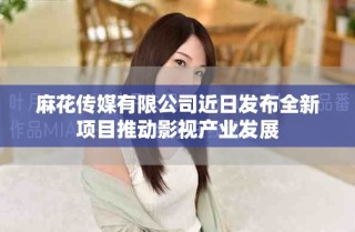 麻花傳媒有限公司近日發(fā)布全新項(xiàng)目推動(dòng)影視產(chǎn)業(yè)發(fā)展