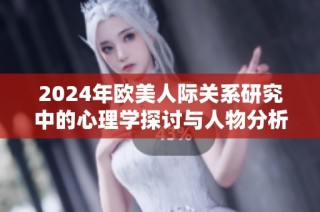 2024年歐美人際關系研究中的心理學探討與人物分析