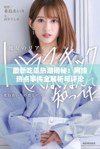 最新吃瓜熱潮揭秘：網(wǎng)絡(luò)熱點(diǎn)事件全解析與評論