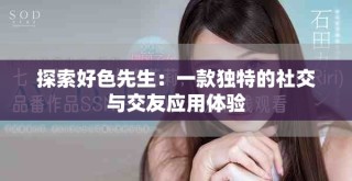 探索好色先生：一款獨(dú)特的社交與交友應(yīng)用體驗(yàn)