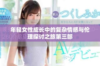 年輕女性成長中的復(fù)雜情感與倫理探討之旅第三部