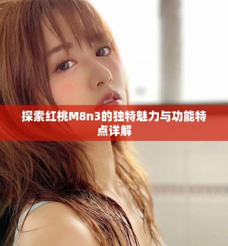 探索紅桃M8n3的獨(dú)特魅力與功能特點(diǎn)詳解
