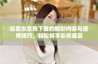 探索東京熱下載的精彩內(nèi)容與使用技巧，輕松暢享影視盛宴