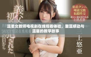 溫柔女教師電視劇在線觀看體驗(yàn)，重溫感動(dòng)與溫馨的教學(xué)故事