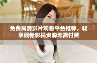 免費高清影片觀看平臺推薦，暢享最新影視資源無需付費
